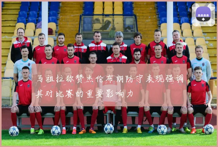 马祖拉称赞杰伦布朗防守表现强调其对比赛的重要影响力