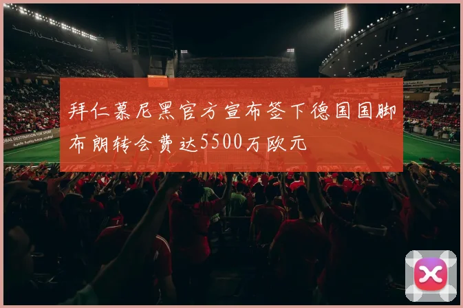 拜仁慕尼黑官方宣布签下德国国脚布朗转会费达5500万欧元