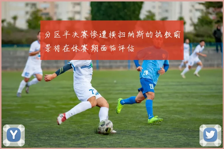 分区半决赛惨遭横扫纳斯的执教前景将在休赛期面临评估