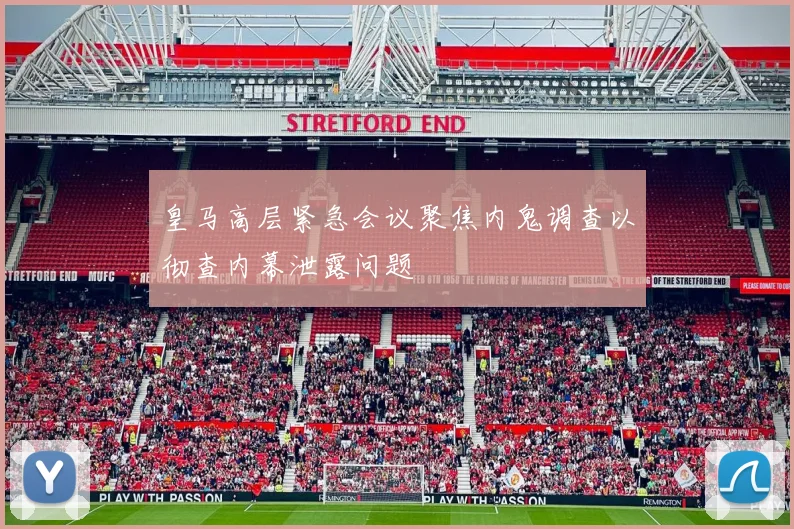 皇马高层紧急会议聚焦内鬼调查以彻查内幕泄露问题