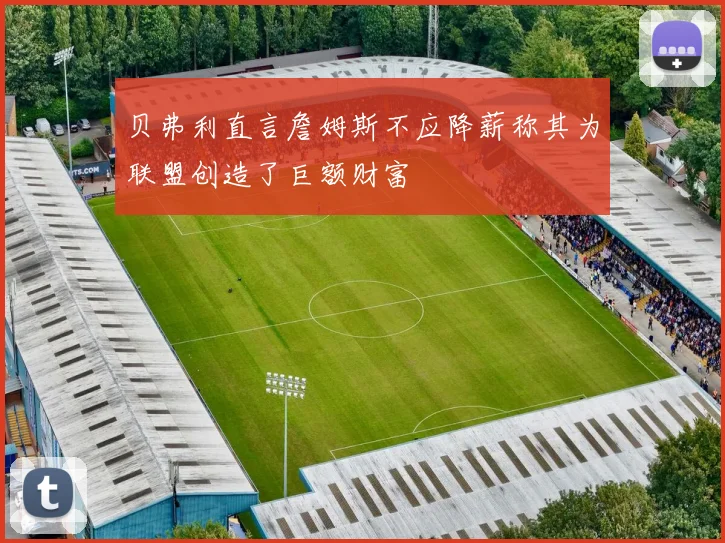 贝弗利直言詹姆斯不应降薪称其为联盟创造了巨额财富